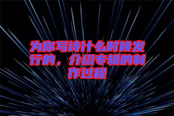 為你寫詩什么時候發(fā)行的，介紹專輯的制作過程
