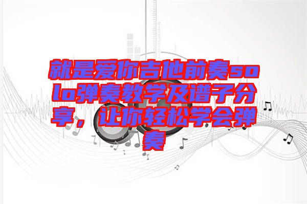 就是愛你吉他前奏solo彈奏教學(xué)及譜子分享，讓你輕松學(xué)會(huì)彈奏