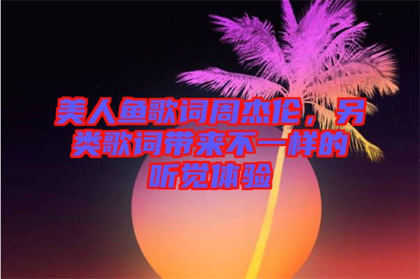 美人魚歌詞周杰倫，另類歌詞帶來不一樣的聽覺體驗(yàn)