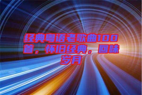 經(jīng)典粵語老歌曲100首，懷舊經(jīng)典，回味歲月