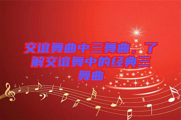 交誼舞曲中三舞曲，了解交誼舞中的經(jīng)典三舞曲