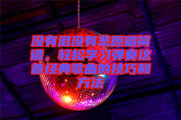 沒有淚沒有悲原唱簡譜，輕松學習彈奏這首經(jīng)典歌曲的技巧和方法