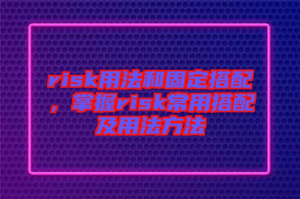 risk用法和固定搭配，掌握risk常用搭配及用法方法