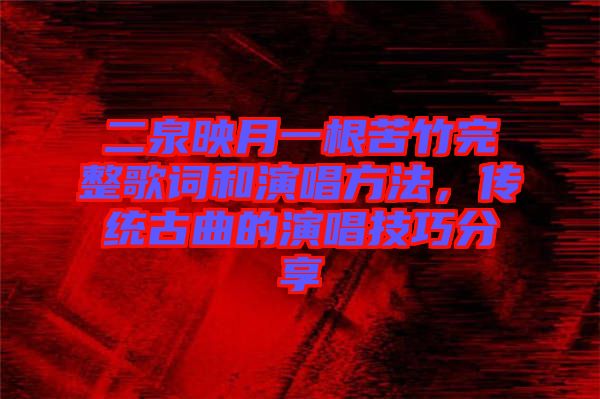 二泉映月一根苦竹完整歌詞和演唱方法，傳統(tǒng)古曲的演唱技巧分享