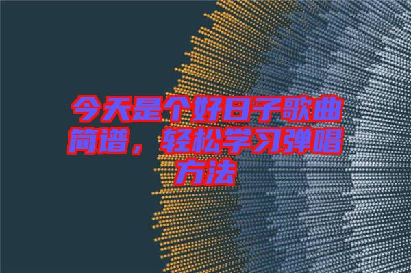 今天是個(gè)好日子歌曲簡譜，輕松學(xué)習(xí)彈唱方法