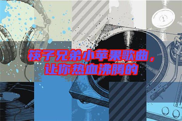 筷子兄弟小蘋果歌曲，讓你熱血沸騰的