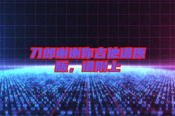 刀郎謝謝你吉他譜原版，譜附上