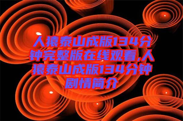 人猿泰山成版134分鐘完整版在線(xiàn)觀看,人猿泰山成版134分鐘劇情簡(jiǎn)介
