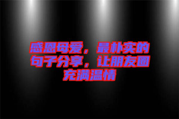 感恩母愛，最樸實的句子分享，讓朋友圈充滿溫情