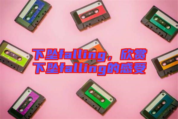 下墜falling，欣賞下墜falling的感受