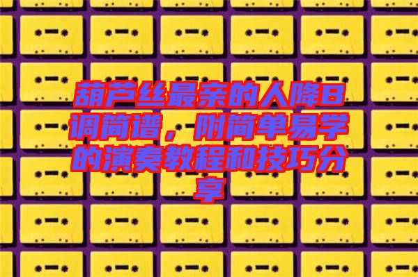 葫蘆絲最親的人降B調(diào)簡譜，附簡單易學的演奏教程和技巧分享