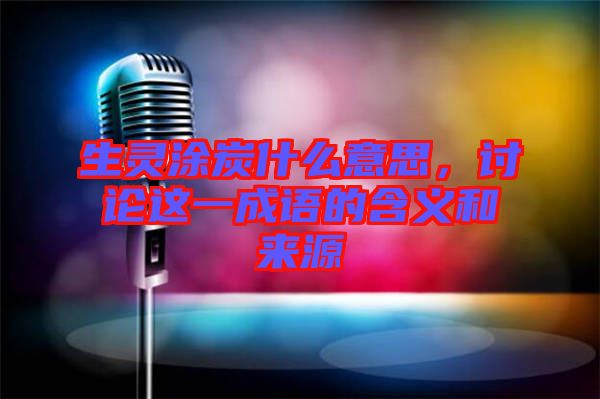 生靈涂炭什么意思，討論這一成語的含義和來源