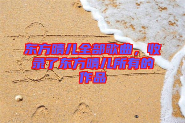 東方晴兒全部歌曲，收錄了東方晴兒所有的作品