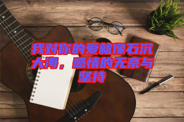 我對你的愛就像石沉大海，感情的無奈與堅持
