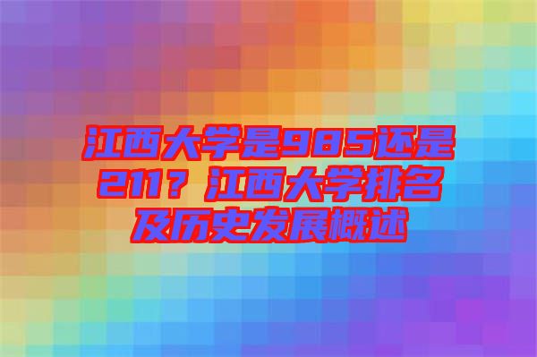 江西大學(xué)是985還是211？江西大學(xué)排名及歷史發(fā)展概述
