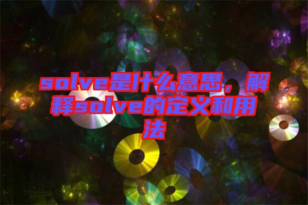 solve是什么意思，解釋solve的定義和用法