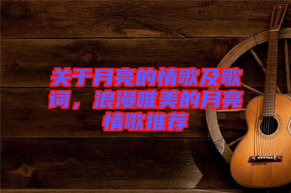 關(guān)于月亮的情歌及歌詞，浪漫唯美的月亮情歌推薦