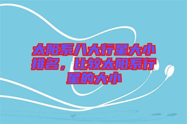 太陽(yáng)系八大行星大小排名，比較太陽(yáng)系行星的大小