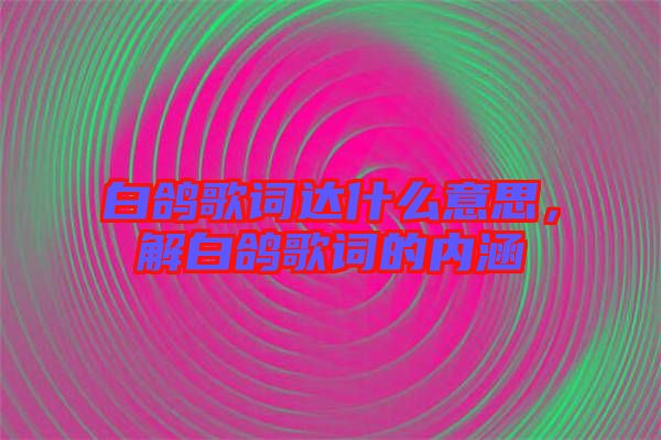 白鴿歌詞達什么意思，解白鴿歌詞的內(nèi)涵