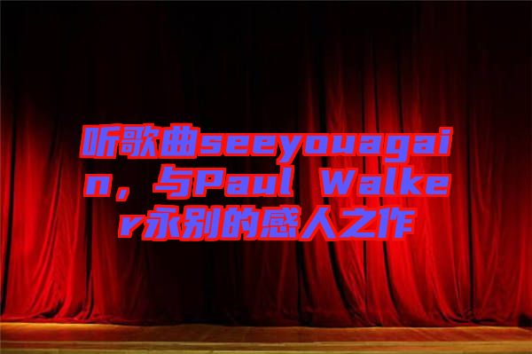 聽歌曲seeyouagain，與Paul Walker永別的感人之作