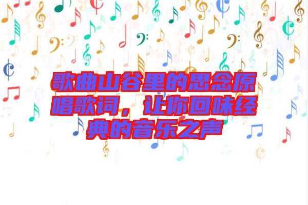 歌曲山谷里的思念原唱歌詞，讓你回味經(jīng)典的音樂(lè)之聲