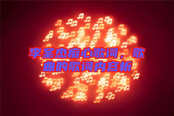 李圣杰癡心歌詞，歌曲的歌詞內(nèi)容析
