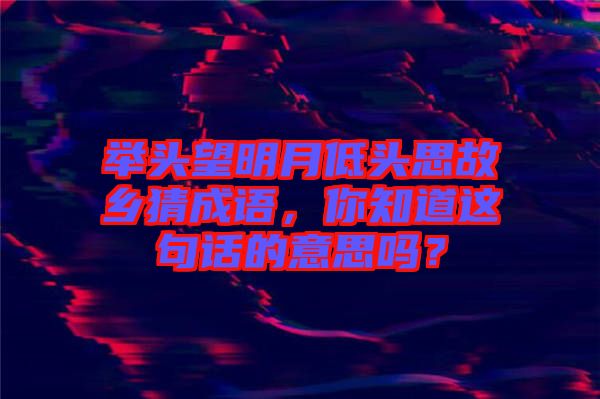 舉頭望明月低頭思故鄉(xiāng)猜成語(yǔ)，你知道這句話的意思嗎？