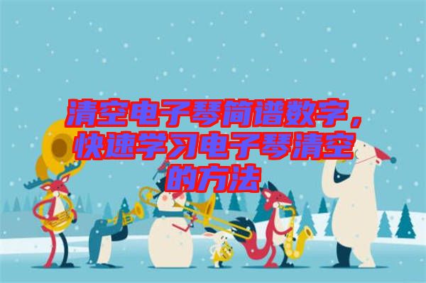 清空電子琴簡譜數(shù)字，快速學習電子琴清空的方法