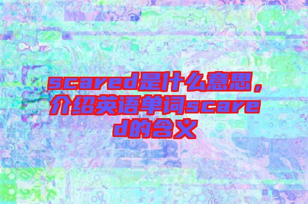 scared是什么意思，介紹英語單詞scared的含義