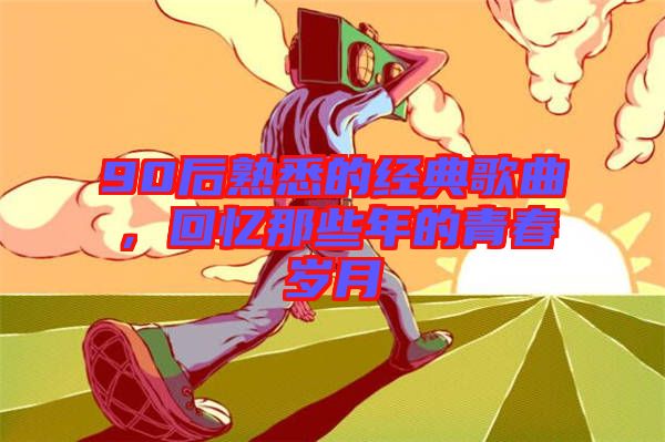 90后熟悉的經(jīng)典歌曲，回憶那些年的青春歲月