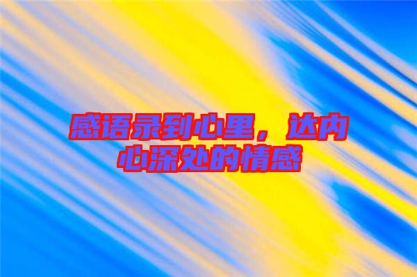 感語(yǔ)錄到心里，達(dá)內(nèi)心深處的情感
