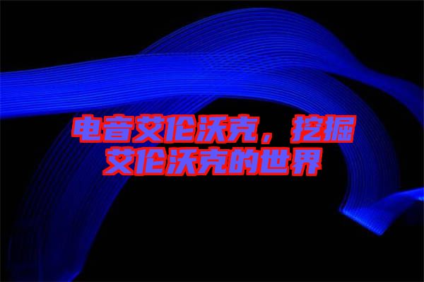 電音艾倫沃克，挖掘艾倫沃克的世界