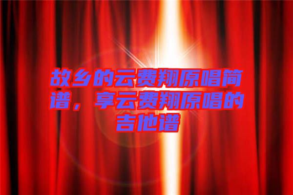 故鄉(xiāng)的云費(fèi)翔原唱簡(jiǎn)譜，享云費(fèi)翔原唱的吉他譜