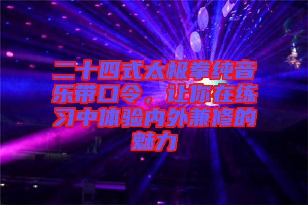 二十四式太極拳純音樂(lè)帶口令，讓你在練習(xí)中體驗(yàn)內(nèi)外兼修的魅力