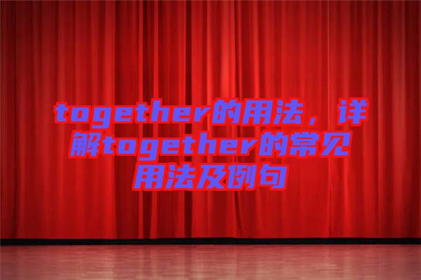 together的用法，詳解together的常見用法及例句