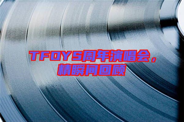 TFOYS周年演唱會(huì)，精瞬間回顧