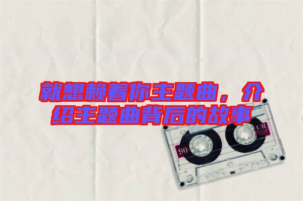 就想賴著你主題曲，介紹主題曲背后的故事