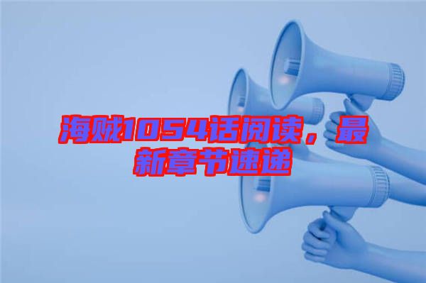 海賊1054話(huà)閱讀，最新章節(jié)速遞