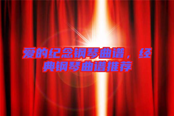 愛(ài)的紀(jì)念鋼琴曲譜，經(jīng)典鋼琴曲譜推薦