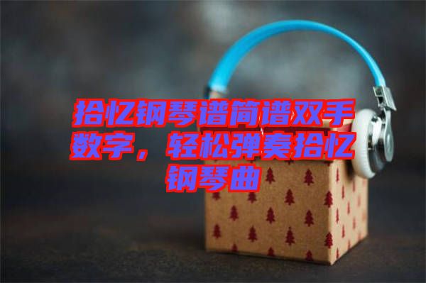 拾憶鋼琴譜簡譜雙手數(shù)字，輕松彈奏拾憶鋼琴曲