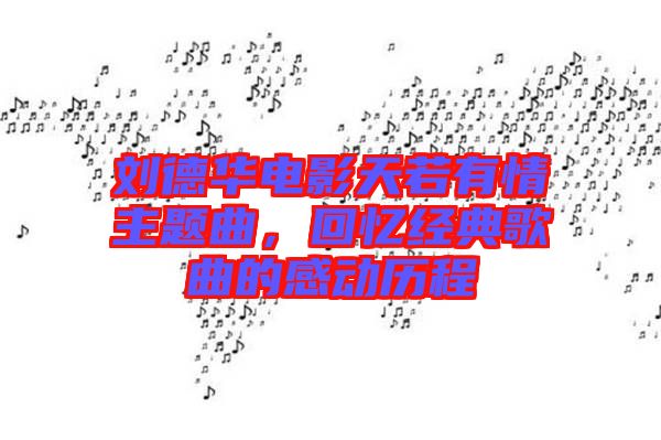 劉德華電影天若有情主題曲，回憶經(jīng)典歌曲的感動(dòng)歷程