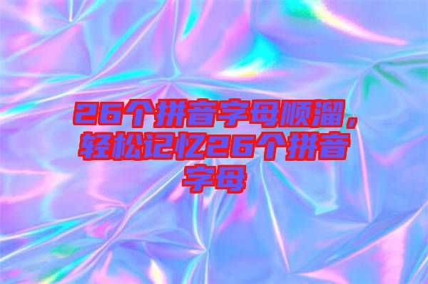 26個拼音字母順溜，輕松記憶26個拼音字母