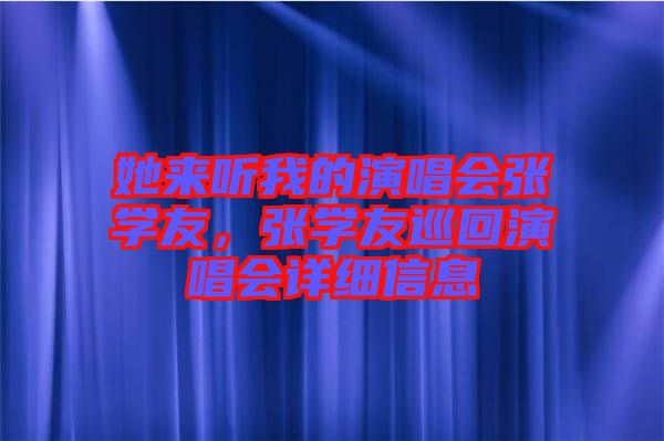 她來聽我的演唱會(huì)張學(xué)友，張學(xué)友巡回演唱會(huì)詳細(xì)信息