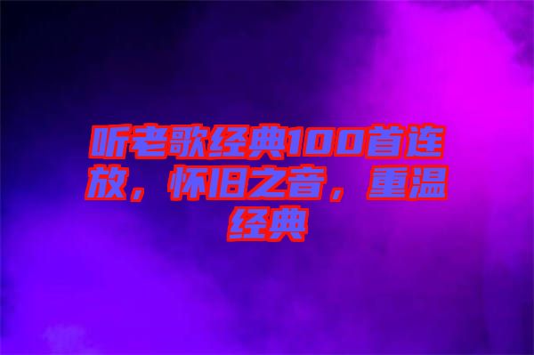 聽老歌經(jīng)典100首連放，懷舊之音，重溫經(jīng)典