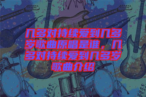幾多對持續(xù)愛到幾多歲歌曲原唱是誰，幾多對持續(xù)愛到幾多歲歌曲介紹