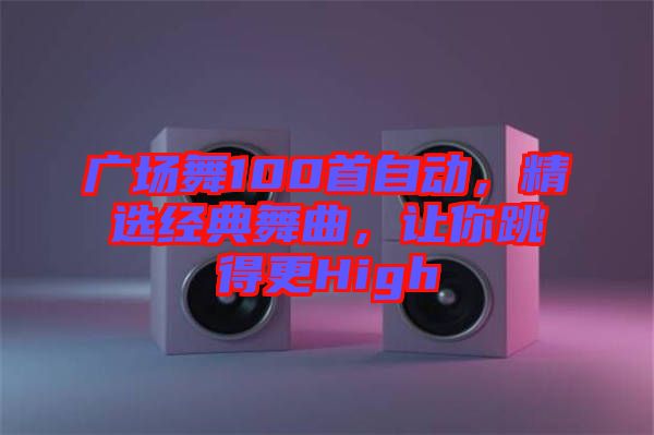 廣場舞100首自動(dòng)，精選經(jīng)典舞曲，讓你跳得更High