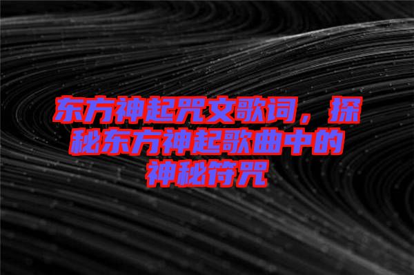 東方神起咒文歌詞，探秘東方神起歌曲中的神秘符咒