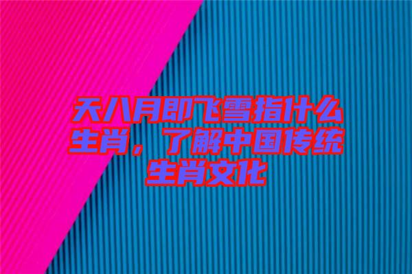 天八月即飛雪指什么生肖，了解中國傳統(tǒng)生肖文化