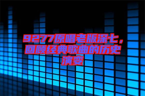 9277原唱老版深七，回顧經(jīng)典歌曲的歷史演變