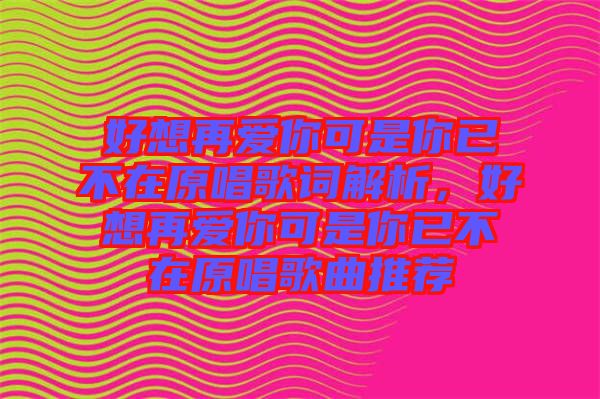 好想再愛你可是你已不在原唱歌詞解析，好想再愛你可是你已不在原唱歌曲推薦